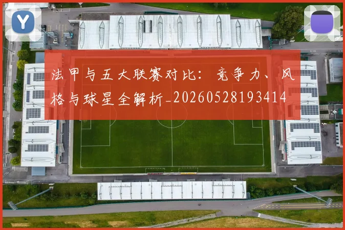 法甲与五大联赛对比:竞争力、风格与球星全解析_20260528193414