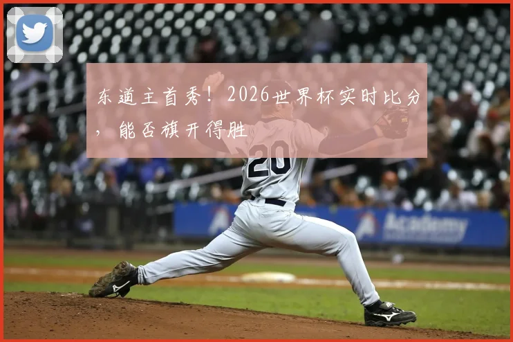 东道主首秀!2026世界杯实时比分,能否旗开得胜