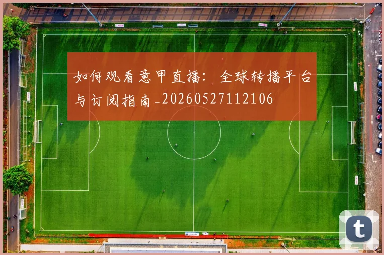 如何观看意甲直播：全球转播平台与订阅指南_20260527112106