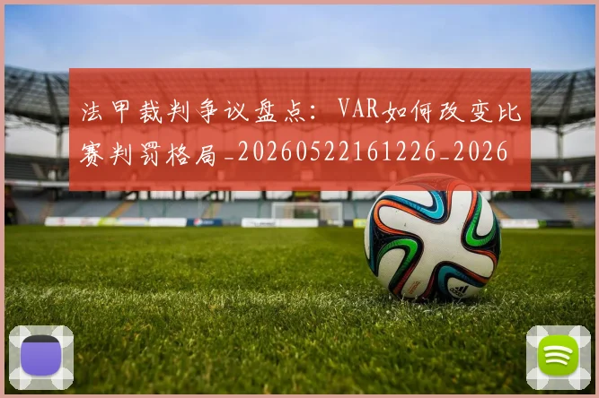 法甲裁判争议盘点:VAR如何改变比赛判罚格局_20260522161226_20260609233245