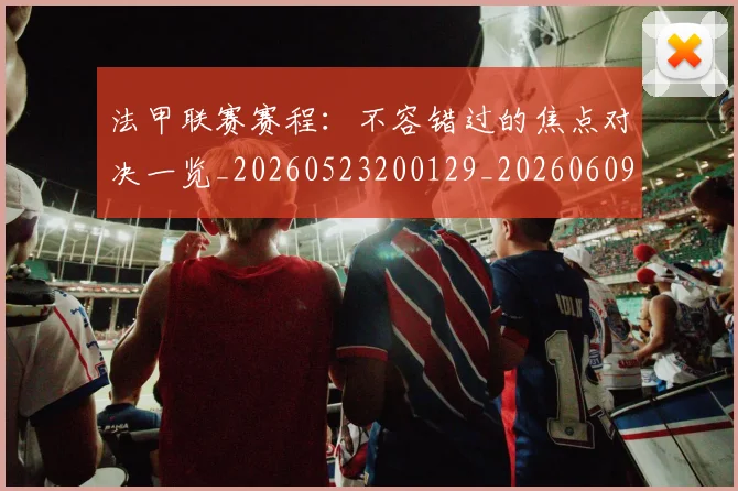 法甲联赛赛程:不容错过的焦点对决一览_20260523200129_20260609233237