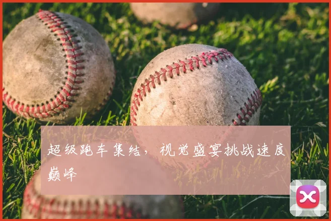 超级跑车集结，视觉盛宴挑战速度巅峰