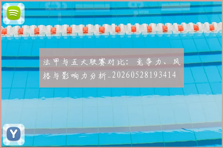 法甲与五大联赛对比：竞争力、风格与影响力分析_20260528193414