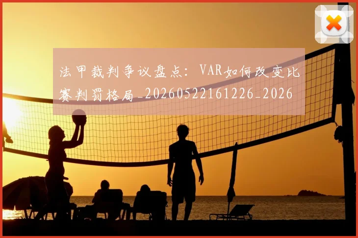法甲裁判争议盘点:VAR如何改变比赛判罚格局_20260522161226_20260609233245