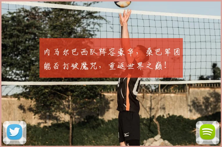内马尔巴西队阵容豪华,桑巴军团能否打破魔咒,重返世界之巅!