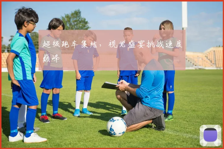超级跑车集结,视觉盛宴挑战速度巅峰