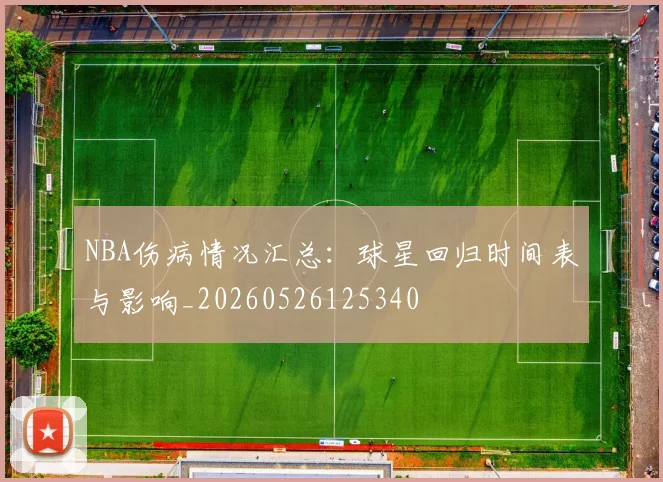 NBA伤病情况汇总:球星回归时间表与影响_20260526125340