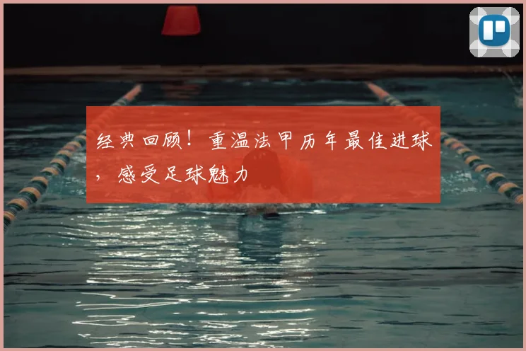 经典回顾!重温法甲历年最佳进球,感受足球魅力